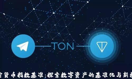 
加密货币指数基准：探索数字资产的基准化与新机遇