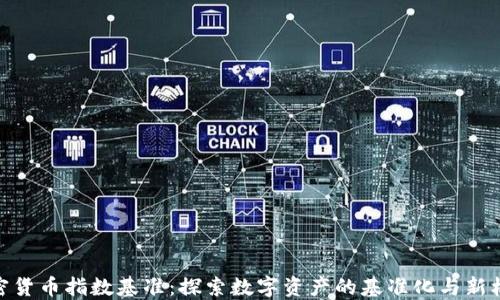 
加密货币指数基准：探索数字资产的基准化与新机遇